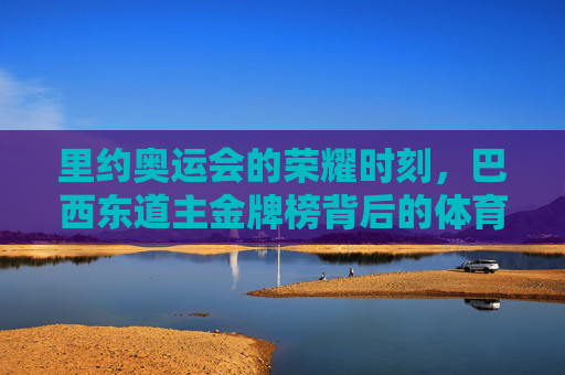 里约奥运会的荣耀时刻,巴西东道主金牌榜背后的体育激情,里约奥运荣耀,巴西东道主金牌榜的体育激情 里约奥运会的荣耀时刻,巴西东道主金牌榜背后的体育激情,里约奥运荣耀,巴西东道主金牌榜的体育激情