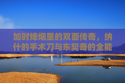 加时烽烟里的双面传奇,纳什的手术刀与东契奇的全能秀 加时烽烟里的双面传奇,纳什的手术刀与东契奇的全能秀