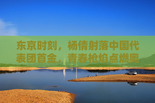 东京时刻,杨倩射落中国代表团首金,青春枪焰点燃奥运梦想,东京时刻,杨倩射落首金,青春枪焰燃奥运梦 东京时刻,杨倩射落中国代表团首金,青春枪焰点燃奥运梦想,东京时刻,杨倩射落首金,青春枪焰燃奥运梦