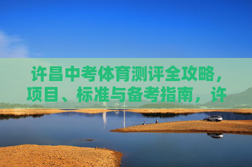 许昌中考体育测评全攻略,项目、标准与备考指南,许昌中考体育测评全攻略,项目、标准与备考指南 许昌中考体育测评全攻略,项目、标准与备考指南,许昌中考体育测评全攻略,项目、标准与备考指南