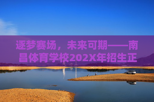 逐梦赛场,未来可期——南昌体育学校202X年招生正式启动,南昌体育学校202X年招生启动,逐梦赛场,未来可期 逐梦赛场,未来可期——南昌体育学校202X年招生正式启动,南昌体育学校202X年招生启动,逐梦赛场,未来可期