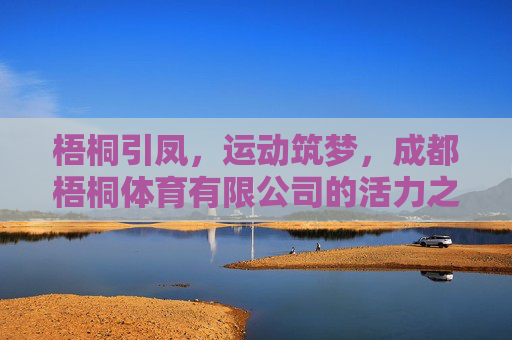 梧桐引凤,运动筑梦,成都梧桐体育有限公司的活力之路,梧桐引凤·运动筑梦,成都梧桐体育有限公司的活力之路 梧桐引凤,运动筑梦,成都梧桐体育有限公司的活力之路,梧桐引凤·运动筑梦,成都梧桐体育有限公司的活力之路