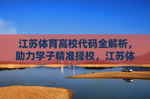 江苏体育高校代码全解析,助力学子精准择校,江苏体育高校代码全解析,助力学子精准择校 江苏体育高校代码全解析,助力学子精准择校,江苏体育高校代码全解析,助力学子精准择校