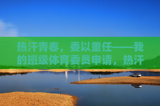 热汗青春,委以重任——我的班级体育委员申请,热汗青春,委以重任——体育委员申请 热汗青春,委以重任——我的班级体育委员申请,热汗青春,委以重任——体育委员申请