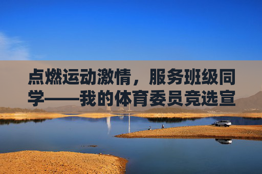 点燃运动激情,服务班级同学——我的体育委员竞选宣言,点燃运动激情,服务班级同学——体育委员竞选宣言 点燃运动激情,服务班级同学——我的体育委员竞选宣言,点燃运动激情,服务班级同学——体育委员竞选宣言