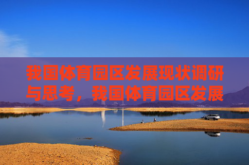 我国体育园区发展现状调研与思考，我国体育园区发展现状调研与思考