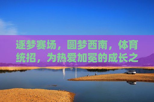 逐梦赛场，圆梦西南，体育统招，为热爱加冕的成长之路，体育统招逐梦西南，为热爱加冕的成长之路