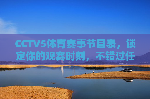 CCTV5体育赛事节目表,锁定你的观赛时刻,不错过任何精彩,CCTV5体育赛事节目表,锁定观赛时刻,不错过精彩 CCTV5体育赛事节目表,锁定你的观赛时刻,不错过任何精彩,CCTV5体育赛事节目表,锁定观赛时刻,不错过精彩