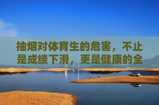 抽烟对体育生的危害,不止是成绩下滑,更是健康的全面透支,体育生抽烟,成绩下滑与健康全面透支 抽烟对体育生的危害,不止是成绩下滑,更是健康的全面透支,体育生抽烟,成绩下滑与健康全面透支