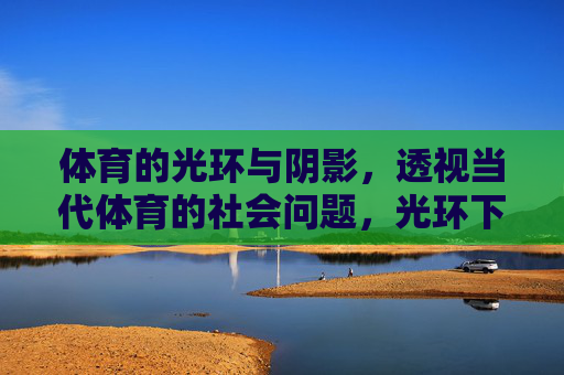 体育的光环与阴影,透视当代体育的社会问题,光环下的阴影,当代体育社会问题透视 体育的光环与阴影,透视当代体育的社会问题,光环下的阴影,当代体育社会问题透视