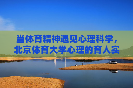 当体育精神遇见心理科学,北京体育大学心理的育人实践与探索,体育精神遇见心理科学,北京体育大学心理育人实践探索 当体育精神遇见心理科学,北京体育大学心理的育人实践与探索,体育精神遇见心理科学,北京体育大学心理育人实践探索
