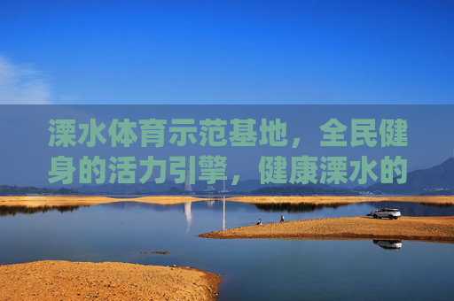 溧水体育示范基地,全民健身的活力引擎,健康溧水的闪亮名片,溧水体育示范基地,全民健身活力引擎 健康溧水闪亮名片 溧水体育示范基地,全民健身的活力引擎,健康溧水的闪亮名片,溧水体育示范基地,全民健身活力引擎 健康溧水闪亮名片