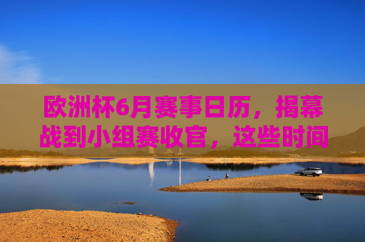 欧洲杯6月赛事日历,揭幕战到小组赛收官,这些时间别错过,欧洲杯6月赛事日历,揭幕战到小组赛收官,这些时间别错过 欧洲杯6月赛事日历,揭幕战到小组赛收官,这些时间别错过,欧洲杯6月赛事日历,揭幕战到小组赛收官,这些时间别错过