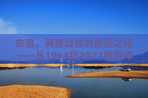 东京,两度绽放的奥运之花——从1964到2021的百年荣光,东京,两度绽放的奥运百年荣光 东京,两度绽放的奥运之花——从1964到2021的百年荣光,东京,两度绽放的奥运百年荣光
