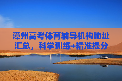 漳州高考体育辅导机构地址汇总,科学训练+精准提分,助力体育生冲刺理想大学,漳州体育高考辅导,科学训练精准提分,助力体育生冲刺理想大学 漳州高考体育辅导机构地址汇总,科学训练+精准提分,助力体育生冲刺理想大学,漳州体育高考辅导,科学训练精准提分,助力体育生冲刺理想大学