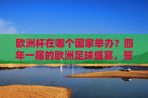 欧洲杯在哪个国家举办？四年一届的欧洲足球盛宴，答案藏在申办轮转中，申办轮转中的四年一届欧洲杯举办国