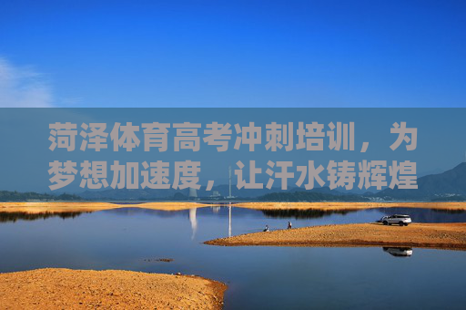 菏泽体育高考冲刺培训，为梦想加速度，让汗水铸辉煌，菏泽体育高考冲刺，为梦加速，汗水铸辉煌