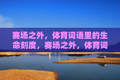赛场之外，体育词语里的生命刻度，赛场之外，体育词语的生命刻度