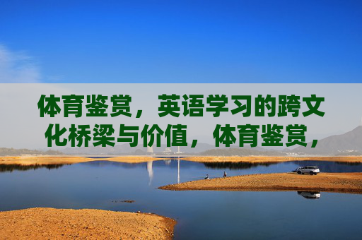 体育鉴赏,英语学习的跨文化桥梁与价值,体育鉴赏,英语学习的跨文化桥梁与价值 体育鉴赏,英语学习的跨文化桥梁与价值,体育鉴赏,英语学习的跨文化桥梁与价值