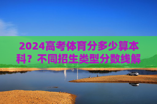2024高考体育分多少算本科?不同招生类型分数线解析及备考指南,2024高考体育本科分数线解析,不同招生类型与备考指南 2024高考体育分多少算本科?不同招生类型分数线解析及备考指南,2024高考体育本科分数线解析,不同招生类型与备考指南