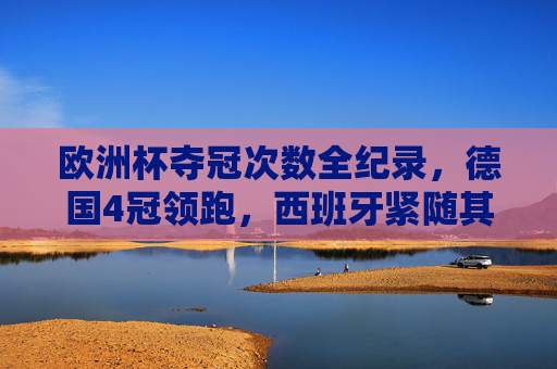 欧洲杯夺冠次数全纪录，德国4冠领跑，西班牙紧随其后，黑马也曾书写传奇，欧洲杯夺冠次数全纪录，德国4冠领跑，西班牙紧随其后，黑马也曾书写传奇