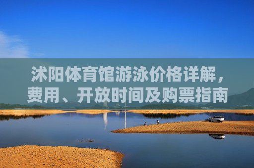 沭阳体育馆游泳价格详解，费用、开放时间及购票指南，沭阳体育馆游泳价格、开放时间及购票指南