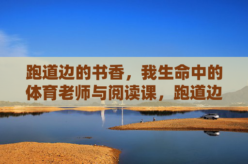 跑道边的书香，我生命中的体育老师与阅读课，跑道边的书香，体育老师的阅读课