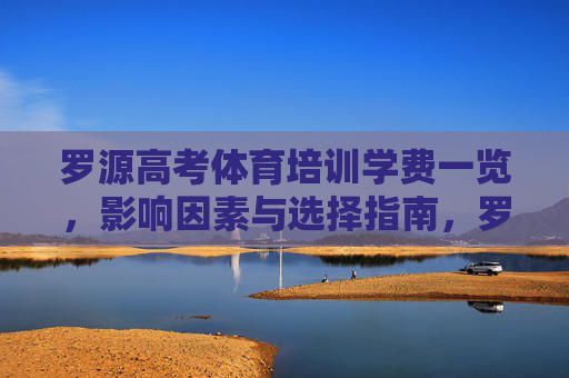 罗源高考体育培训学费一览，影响因素与选择指南，罗源高考体育培训学费一览与选择指南