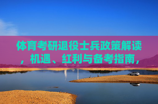 体育考研退役士兵政策解读,机遇、红利与备考指南,体育考研退役士兵政策解读,机遇红利与备考指南 体育考研退役士兵政策解读,机遇、红利与备考指南,体育考研退役士兵政策解读,机遇红利与备考指南