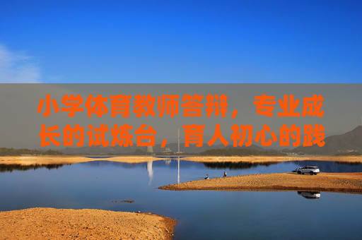 小学体育教师答辩,专业成长的试炼台,育人初心的践行路,小学体育教师答辩,专业试炼台,初心践行路 小学体育教师答辩,专业成长的试炼台,育人初心的践行路,小学体育教师答辩,专业试炼台,初心践行路