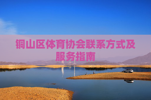 铜山区体育协会联系方式及服务指南 铜山区体育协会联系方式及服务指南