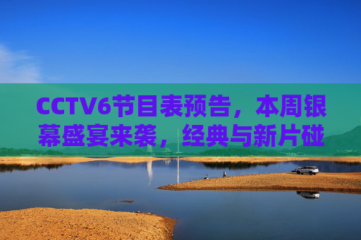 CCTV6节目表预告,本周银幕盛宴来袭,经典与新片碰撞光影魅力,CCTV6本周银幕盛宴,经典新片碰撞光影魅力 CCTV6节目表预告,本周银幕盛宴来袭,经典与新片碰撞光影魅力,CCTV6本周银幕盛宴,经典新片碰撞光影魅力