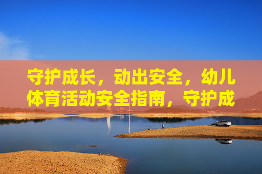守护成长,动出安全,幼儿体育活动安全指南,守护成长,动出安全,幼儿体育活动安全指南 守护成长,动出安全,幼儿体育活动安全指南,守护成长,动出安全,幼儿体育活动安全指南