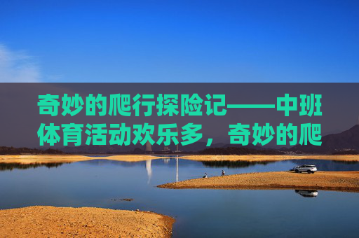 奇妙的爬行探险记——中班体育活动欢乐多,奇妙的爬行探险记——中班体育活动欢乐多 奇妙的爬行探险记——中班体育活动欢乐多,奇妙的爬行探险记——中班体育活动欢乐多