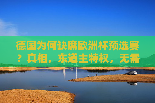 德国为何缺席欧洲杯预选赛?真相,东道主特权,无需参赛 德国为何缺席欧洲杯预选赛?真相,东道主特权,无需参赛