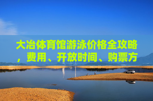 大冶体育馆游泳价格全攻略,费用、开放时间、购票方式一文看懂,大冶体育馆游泳价格全攻略 大冶体育馆游泳价格全攻略,费用、开放时间、购票方式一文看懂,大冶体育馆游泳价格全攻略