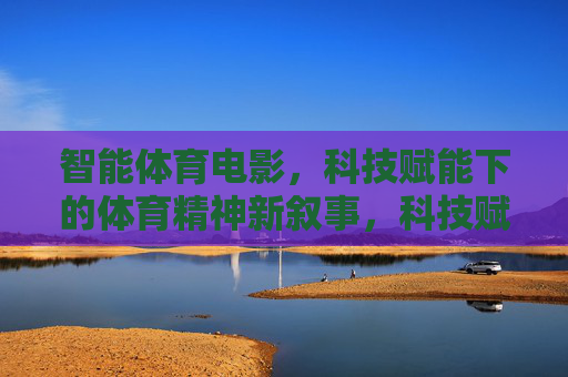 智能体育电影,科技赋能下的体育精神新叙事,科技赋能体育精神,智能体育电影新叙事 智能体育电影,科技赋能下的体育精神新叙事,科技赋能体育精神,智能体育电影新叙事