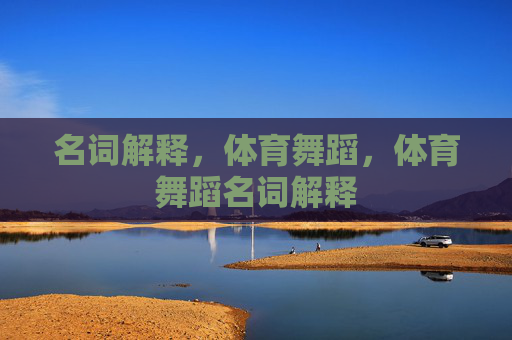 名词解释,体育舞蹈,体育舞蹈名词解释 名词解释,体育舞蹈,体育舞蹈名词解释