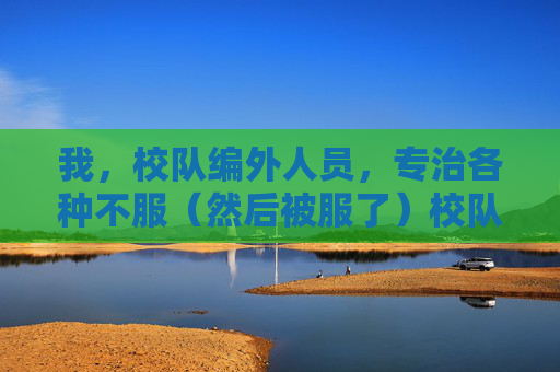 我，校队编外人员，专治各种不服（然后被服了）校队编外专治不服，反被实力服
