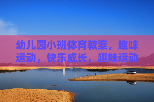 幼儿园小班体育教案,趣味运动,快乐成长,趣味运动助成长,幼儿园小班体育教案 幼儿园小班体育教案,趣味运动,快乐成长,趣味运动助成长,幼儿园小班体育教案