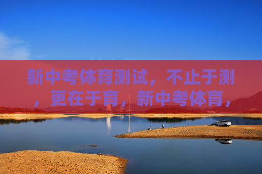 新中考体育测试,不止于测,更在于育,新中考体育,不止于测,更在于育 新中考体育测试,不止于测,更在于育,新中考体育,不止于测,更在于育