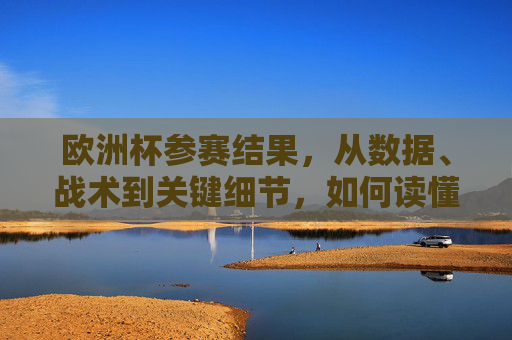 欧洲杯参赛结果,从数据、战术到关键细节,如何读懂球队表现?欧洲杯参赛结果,从数据、战术到关键细节,读懂球队表现 欧洲杯参赛结果,从数据、战术到关键细节,如何读懂球队表现?欧洲杯参赛结果,从数据、战术到关键细节,读懂球队表现