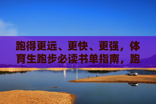 跑得更远、更快、更强,体育生跑步必读书单指南,跑得更远更快更强,体育生跑步必读书单指南 跑得更远、更快、更强,体育生跑步必读书单指南,跑得更远更快更强,体育生跑步必读书单指南