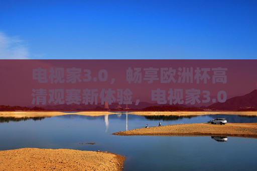 电视家3.0,畅享欧洲杯高清观赛新体验,电视家3.0畅享欧洲杯高清观赛新体验 电视家3.0,畅享欧洲杯高清观赛新体验,电视家3.0畅享欧洲杯高清观赛新体验