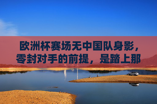 欧洲杯赛场无中国队身影，零封对手的前提，是踏上那片赛场，欧洲杯无中国队，零封的前提，是踏上赛场