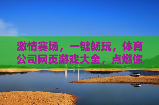激情赛场，一键畅玩，体育公司网页游戏大全，点燃你的运动激情！激情赛场，畅玩体育网页游戏大全