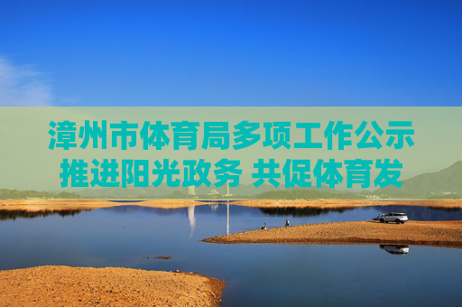 漳州市体育局多项工作公示推进阳光政务 共促体育发展,漳州市体育局公示多项工作推进阳光政务共促体育发展 漳州市体育局多项工作公示推进阳光政务 共促体育发展,漳州市体育局公示多项工作推进阳光政务共促体育发展