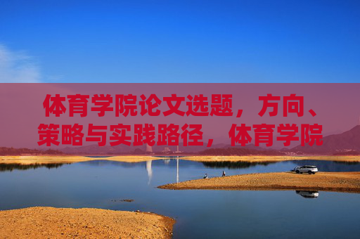 体育学院论文选题,方向、策略与实践路径,体育学院论文选题的方向、策略与实践路径研究 体育学院论文选题,方向、策略与实践路径,体育学院论文选题的方向、策略与实践路径研究