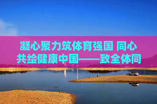 凝心聚力筑体育强国 同心共绘健康中国——致全体同胞的倡议书，凝心聚力筑体育强国 同心共绘健康中国