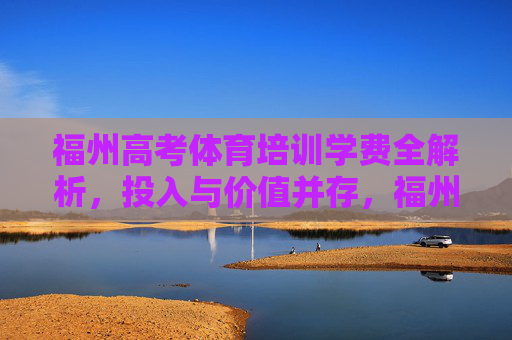 福州高考体育培训学费全解析,投入与价值并存,福州高考体育培训学费全解析,投入与价值并存 福州高考体育培训学费全解析,投入与价值并存,福州高考体育培训学费全解析,投入与价值并存